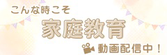 こんな時こそ家庭教育動画配信中!